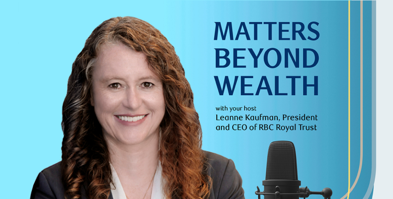 Matters Beyond Wealth with your host Leanne Kaufman President and CEO of RBC Royal Trust